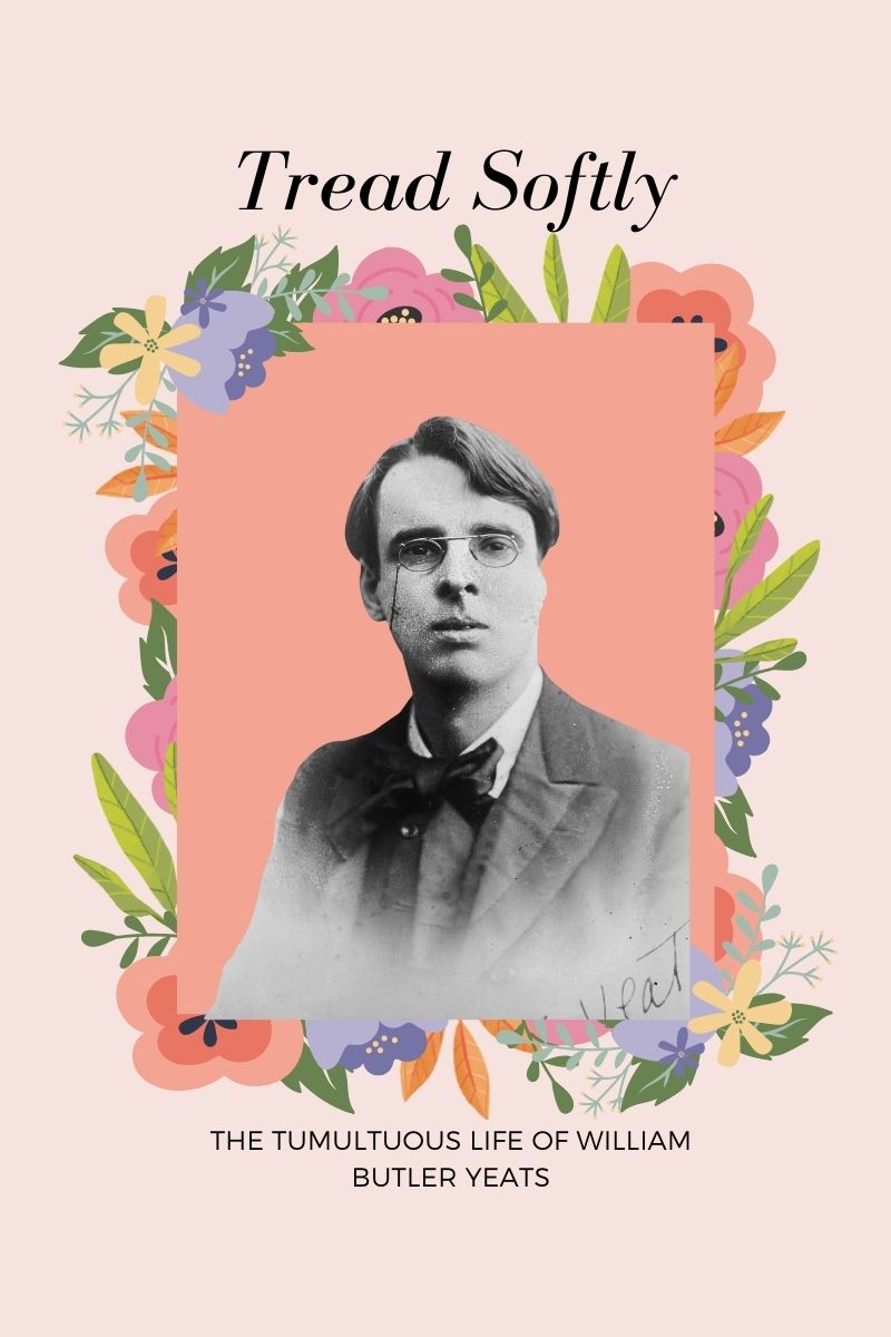 Tread Softly : The Tumultuous Life of W.B. Yeats