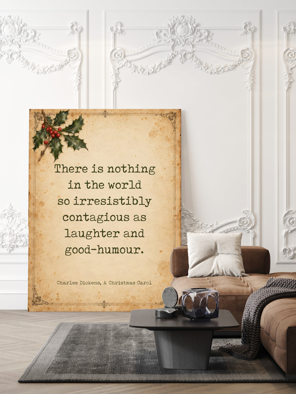 There is nothing in the world so irresistibly contagious as laughter and good-humour, Charles Dickens A Christmas Carol quote on antique paper with holly shown unframed in a living room