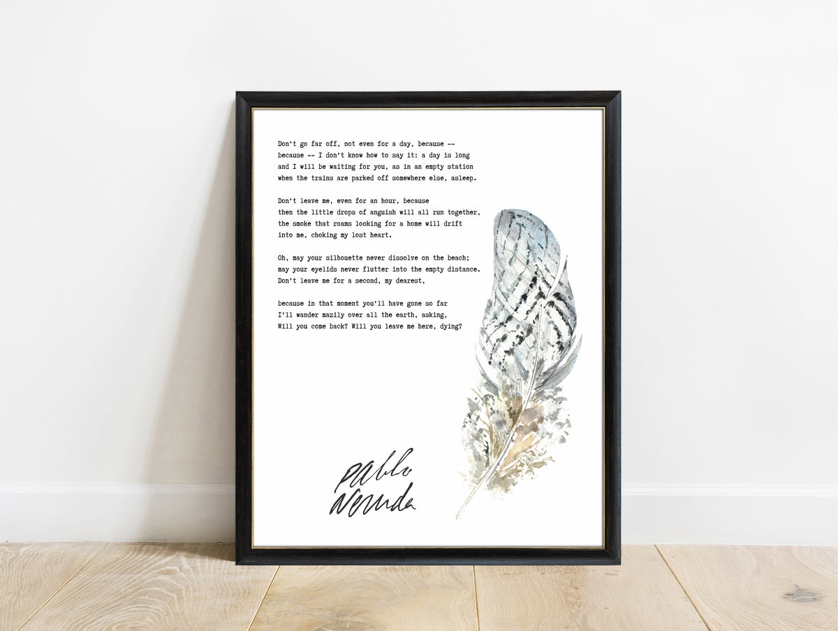 Pablo Neruda Don't Go Far Off poem print with a watercolour feather in a black frame