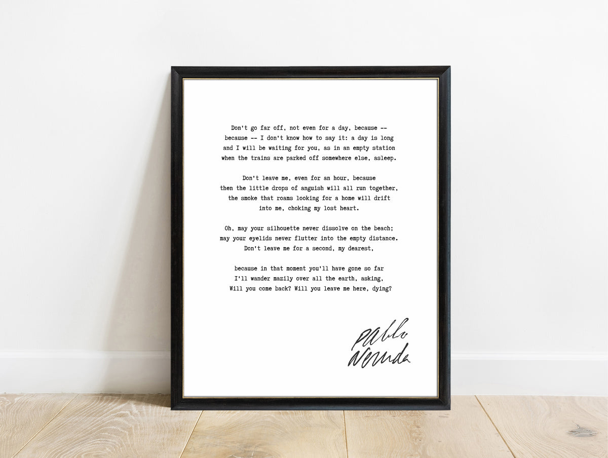 Pablo Neruda Don't Go Far Off poem print in a black frame, white background