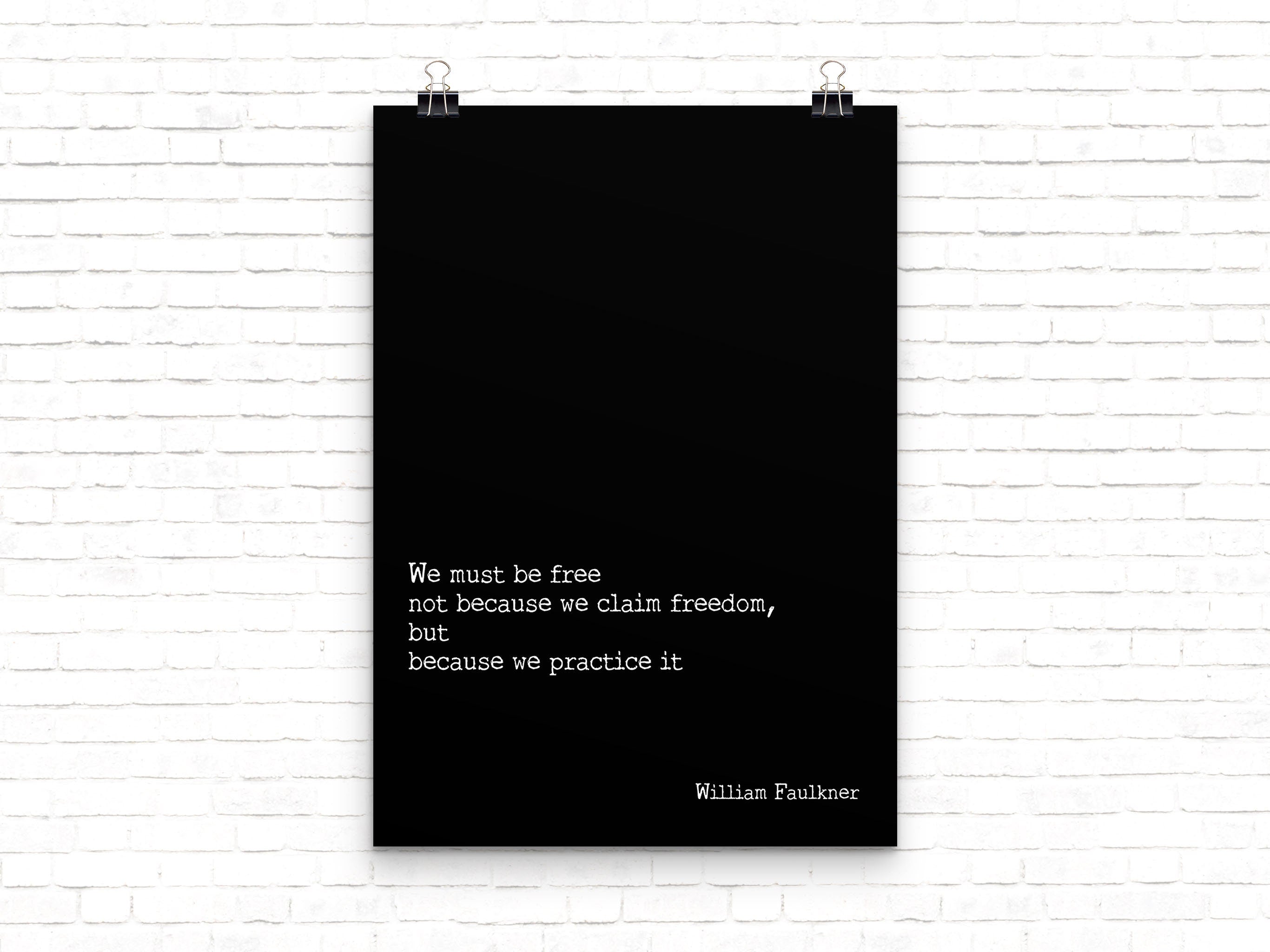 We must be free not because we claim freedom but because we practice it William Faulkner quote wall art print black and white minimalist