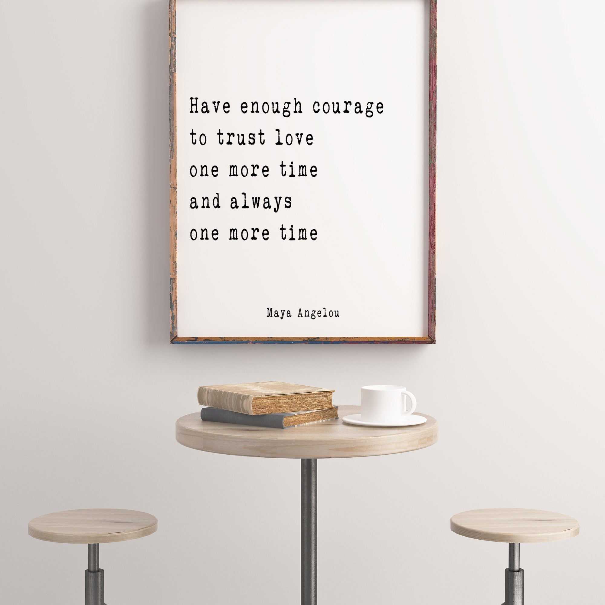 Maya Angelou Quote Print, Have enough courage to trust love