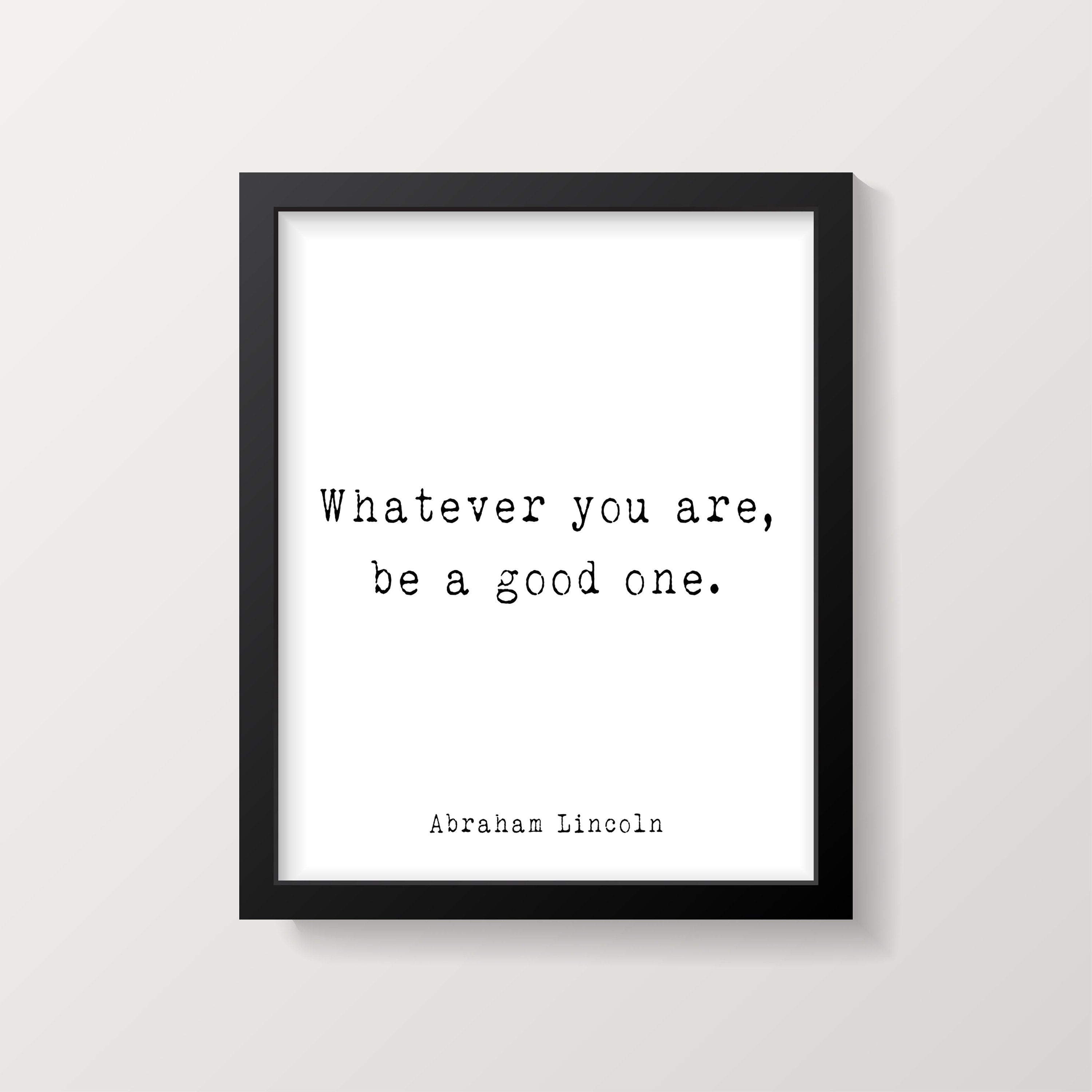 Abraham Lincoln Quote Print, Whatever You Are Be A Good One