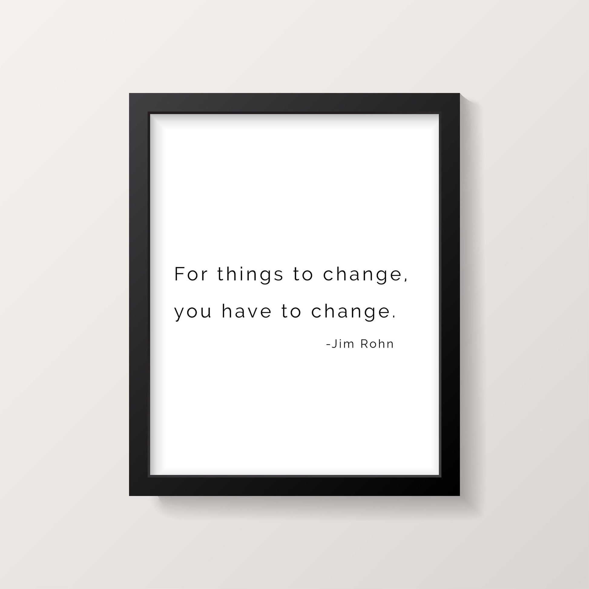 Jim Rohn Inspiring Quote Print - For Things to Change You Have to Change