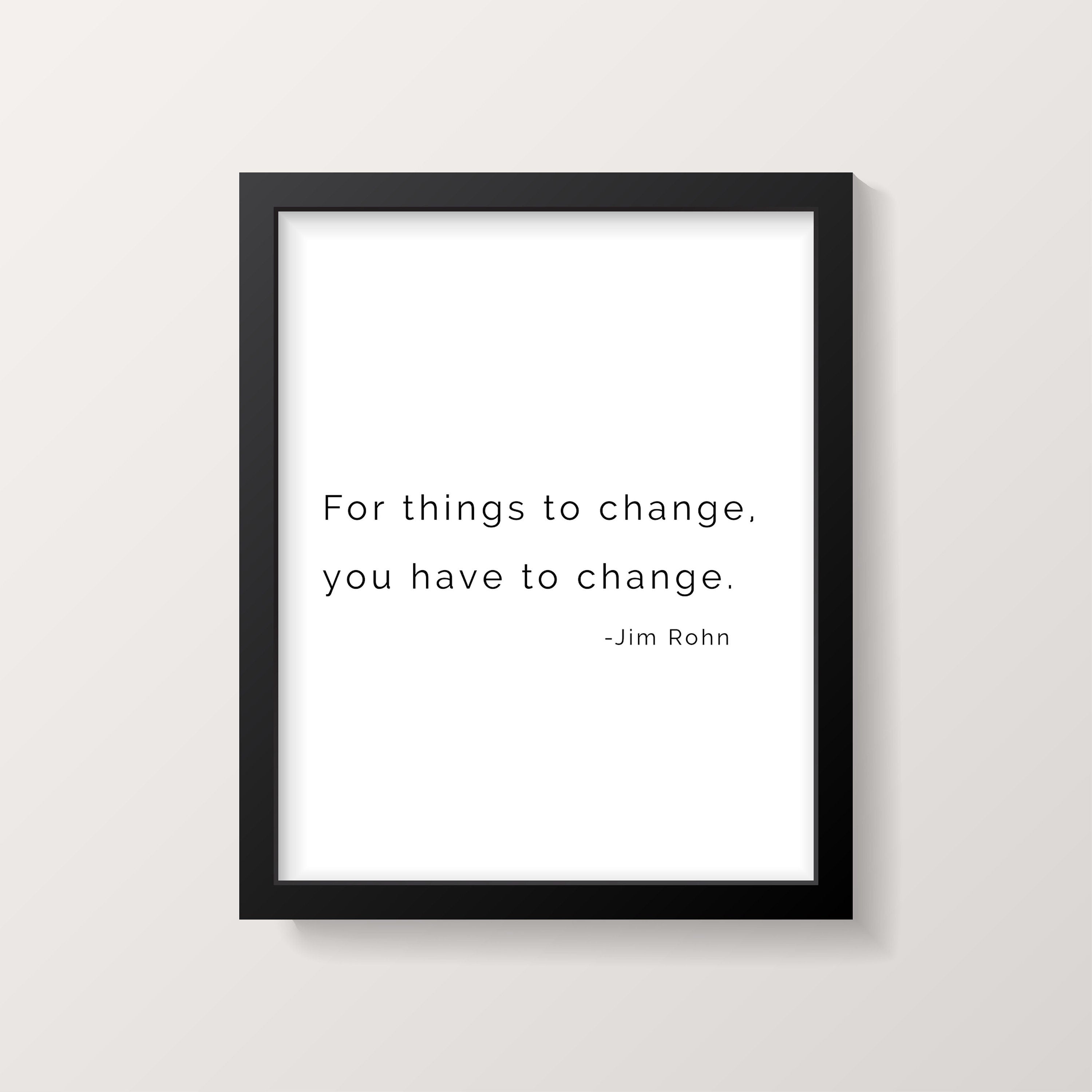 Jim Rohn Inspiring Quote Print - For Things to Change You Have to Change