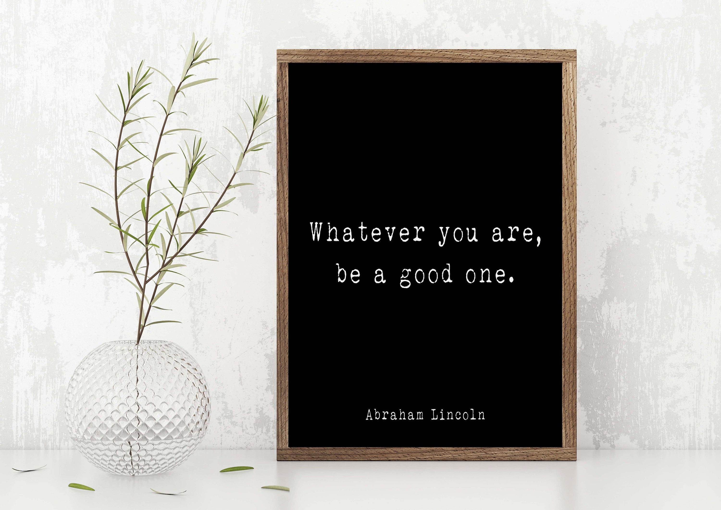 Abraham Lincoln Quote Print, Whatever You Are Be A Good One