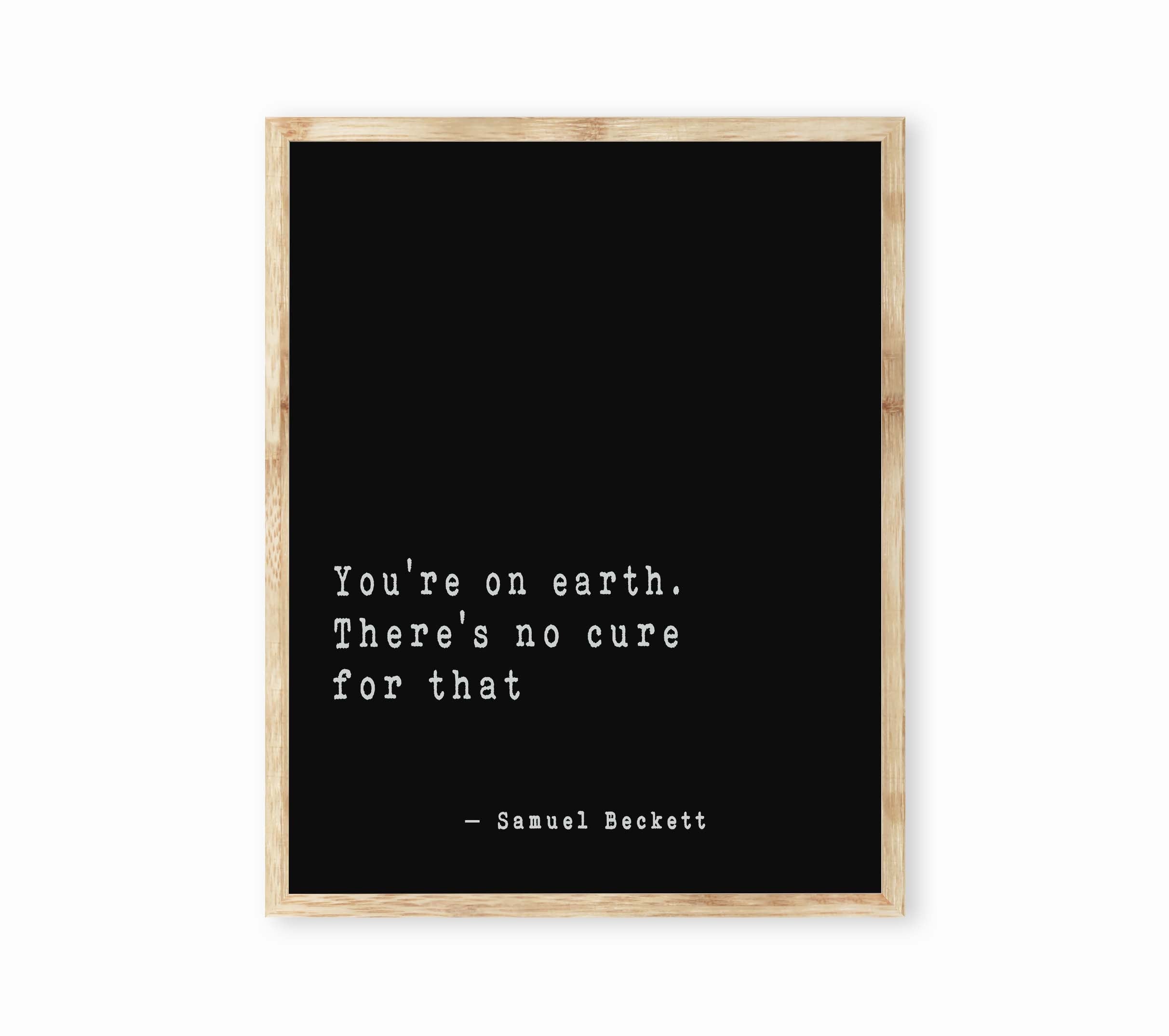 Samuel Beckett Quote Print, You're on earth there's no cure for that