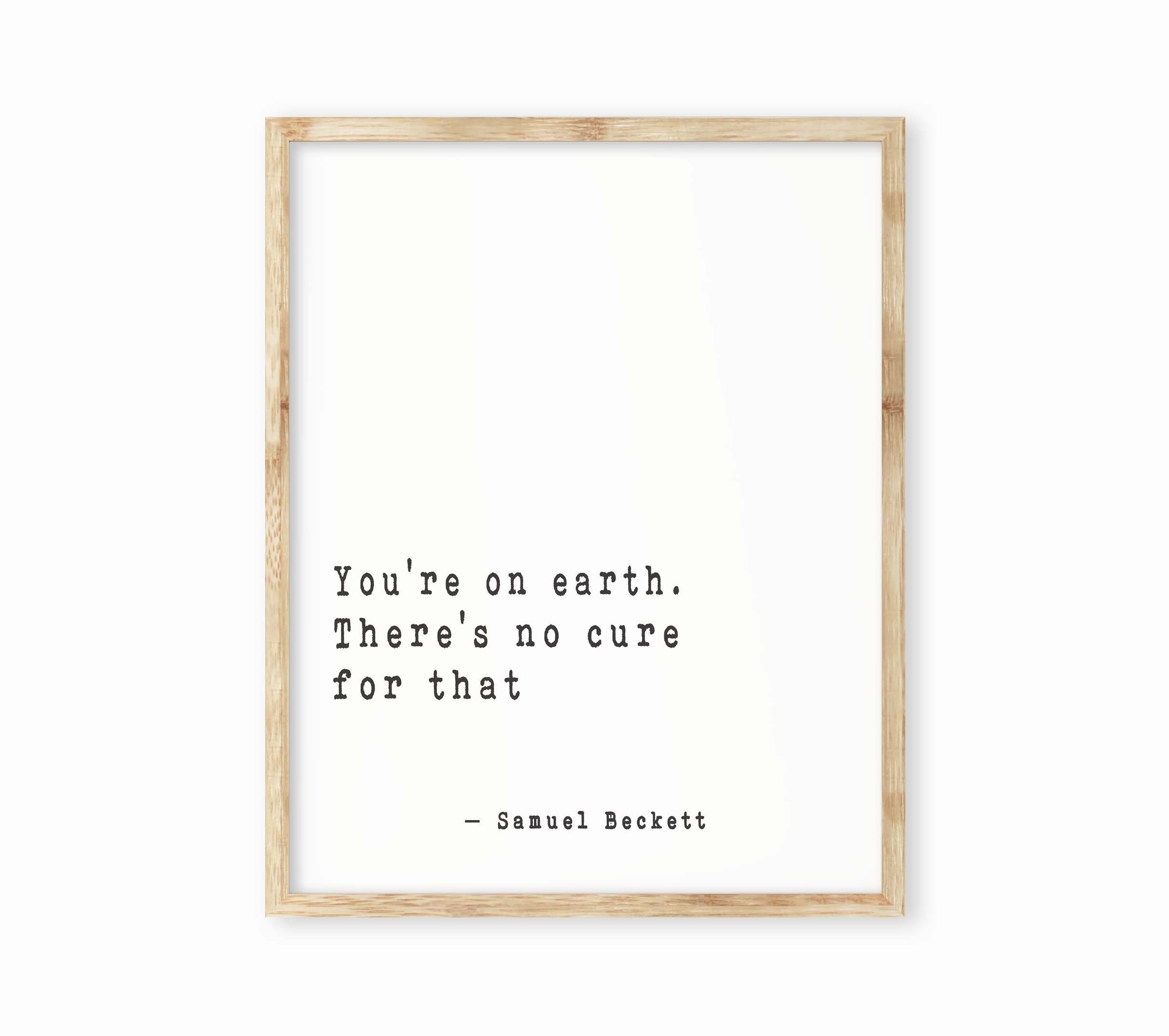 Samuel Beckett Quote Print, You're on earth there's no cure for that