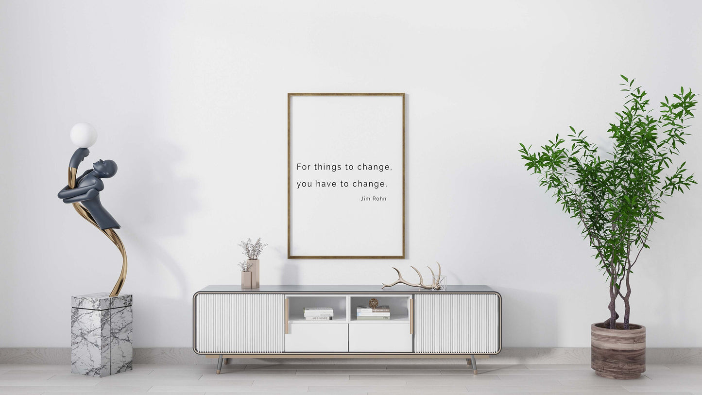 Jim Rohn Inspiring Quote Print - For Things to Change You Have to Change
