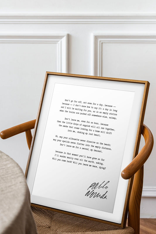 Pablo Neruda Don't go far off, not even for a day Unframed or Framed Romantic Love Poem Print in Black & White