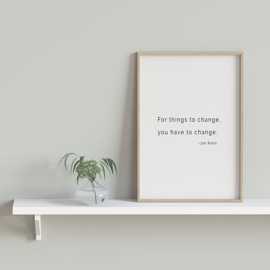 Jim Rohn Inspiring Quote Print - For Things to Change You Have to Change