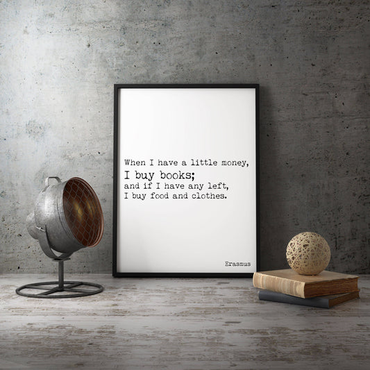 May include: A black framed print with a white background and black text. The text reads 'When I have a little money, I buy books; and if I have any left, I buy food and clothes. Erasmus'.
