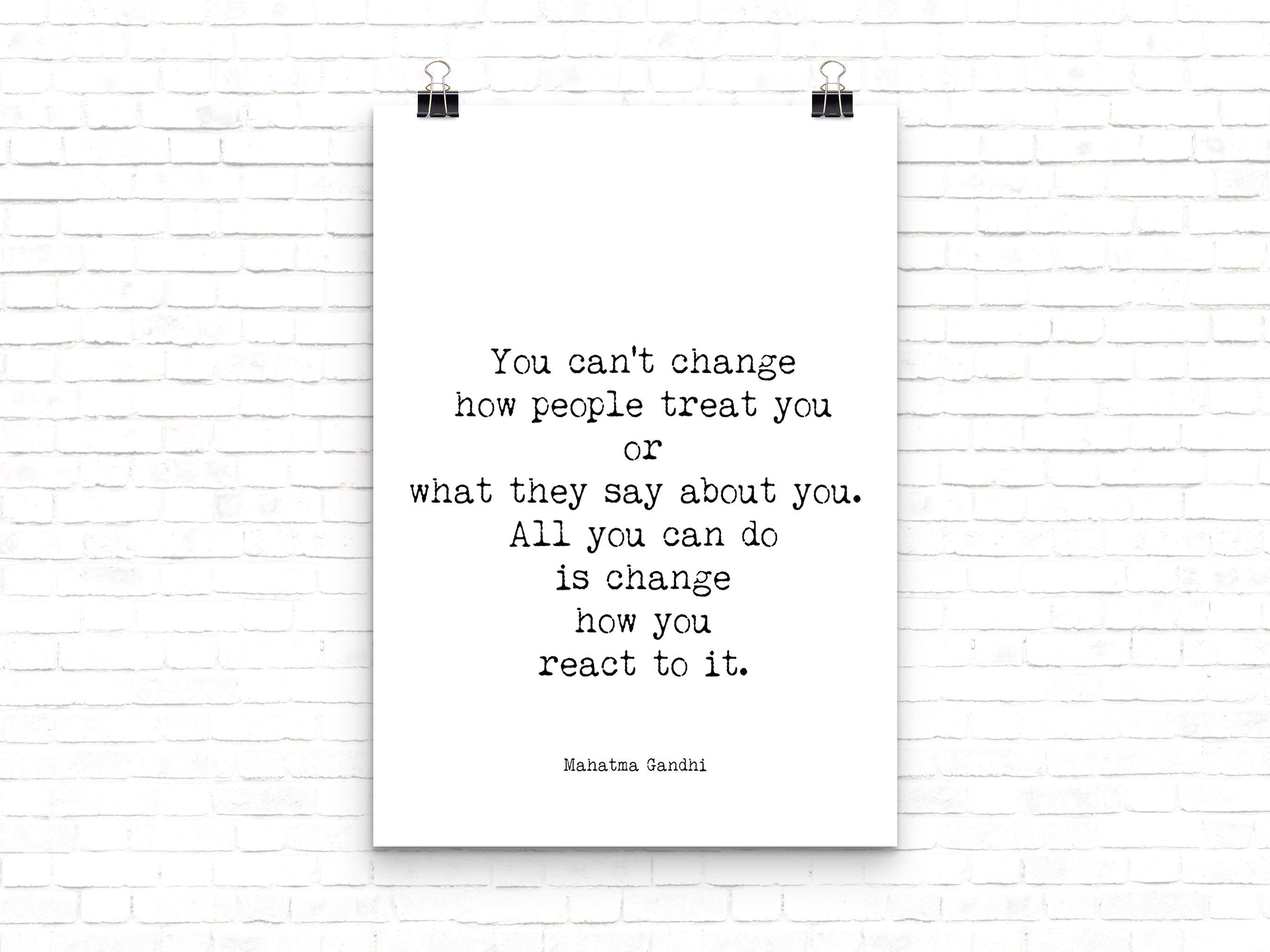 May include: A black and white typography poster with the quote 'You can't change how people treat you or what they say about you. All you can do is change how you react to it.'  The quote is attributed to Mahatma Gandhi.
