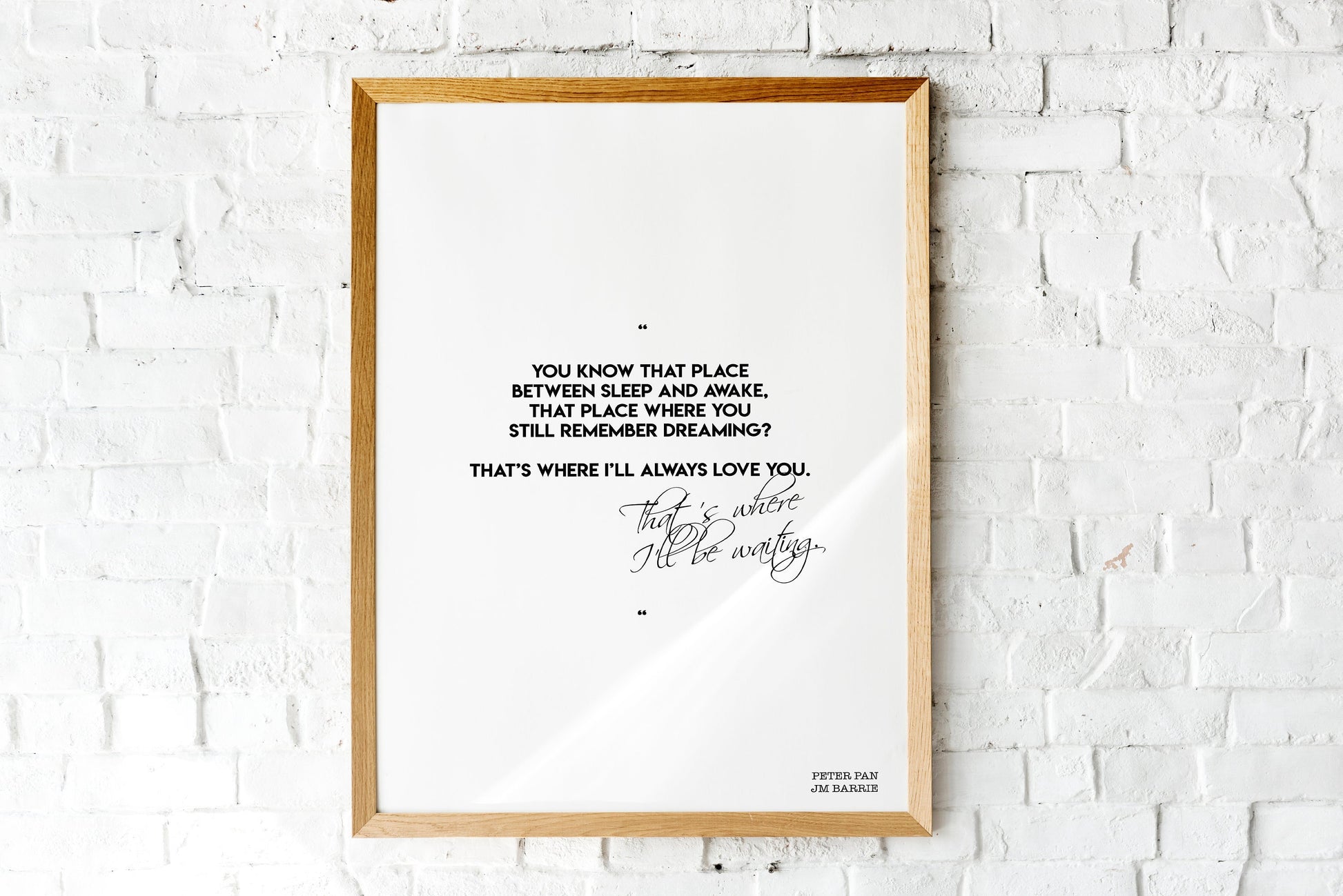 May include: A framed print with a white background and black text. The text reads: 'You know that place between sleep and awake, that place where you still remember dreaming? That's where I'll always love you. That's where I'll be waiting.' The text is in a cursive font. The bottom right corner of the print has the text 'Peter Pan JM Barrie'.