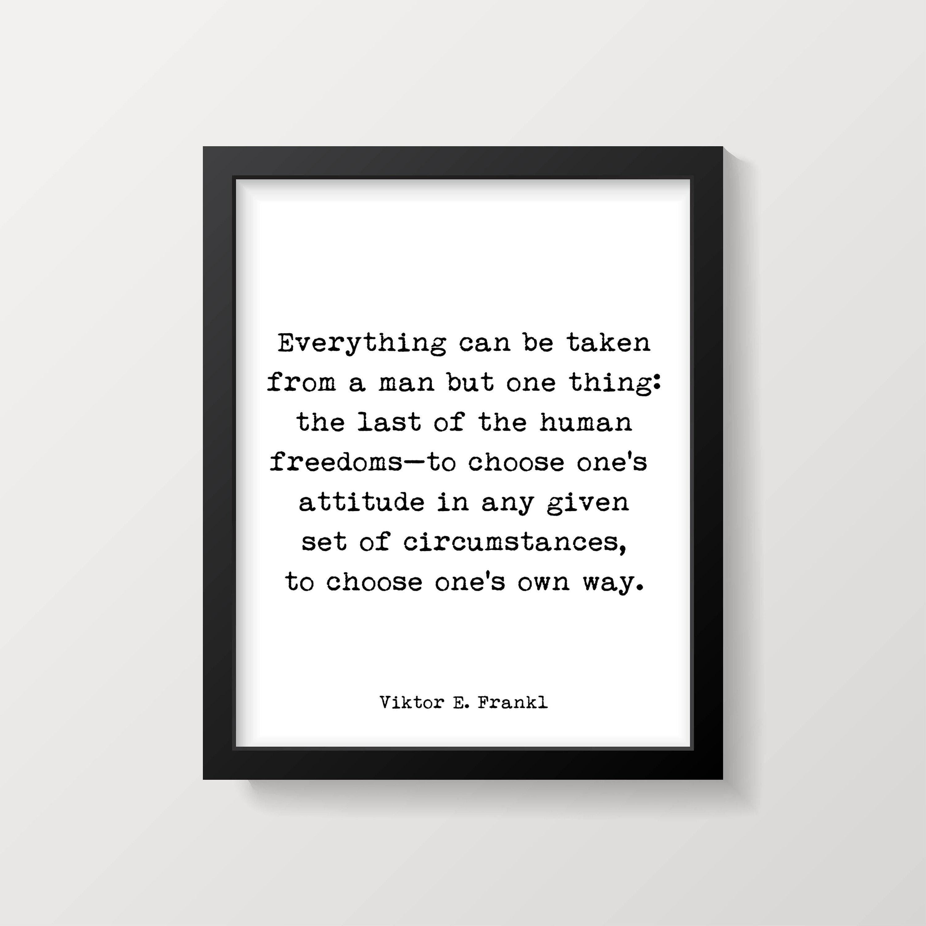 A framed white print with black text, "Everything can be taken from a man but one thing: the last of the human freedoms—to choose one's attitude in any given set of circumstances, to choose one's own way. Viktor E. Frankl," is shown on a white