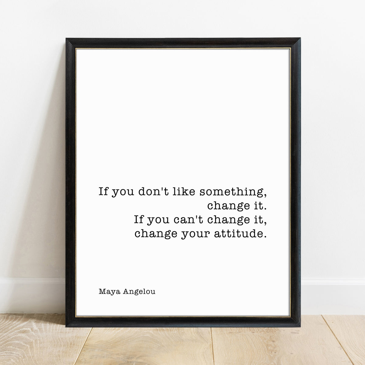 Maya Angelou if you don't like something change it print in a black frame, white background