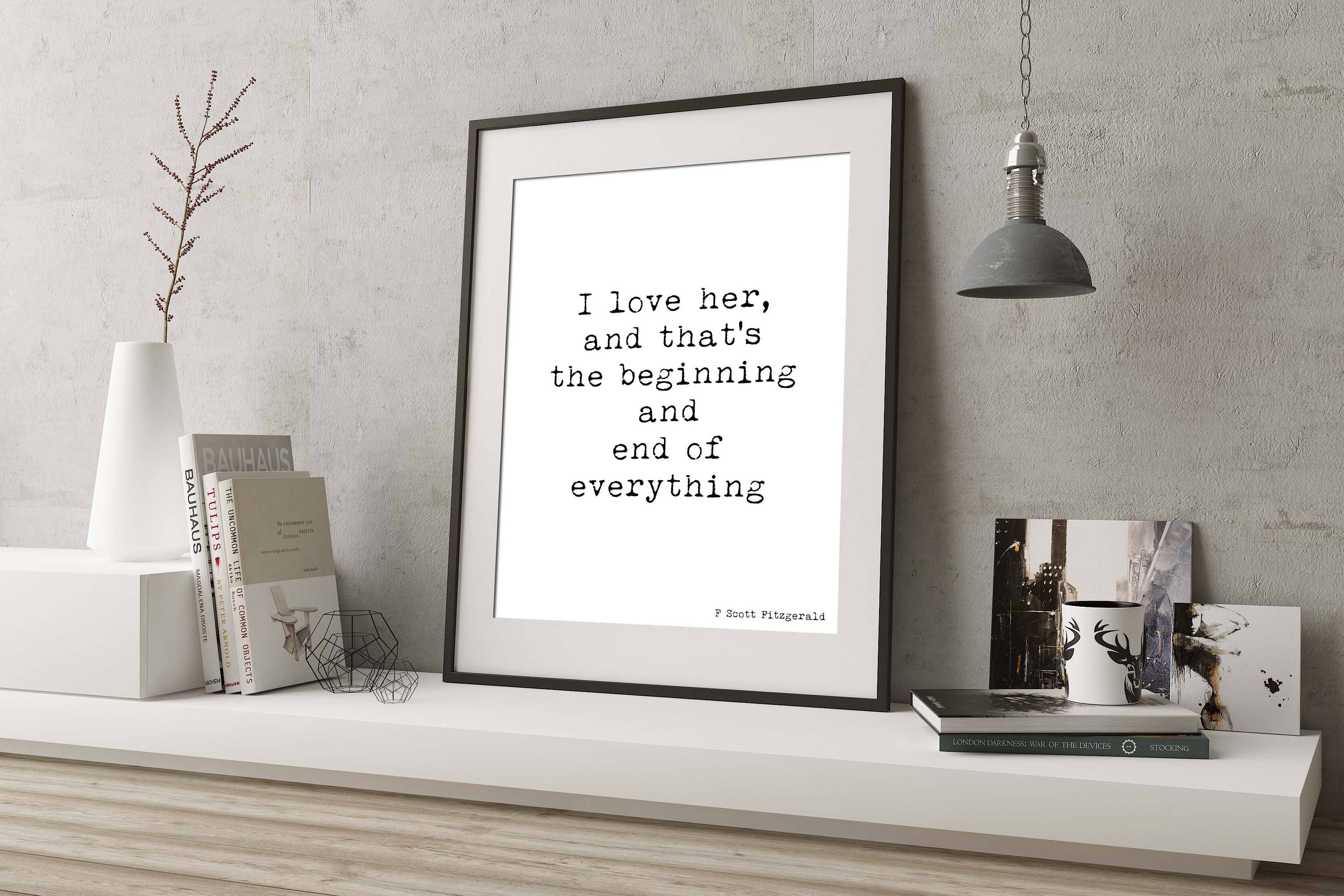 F Scott Fitzgerald Quote Print, I Love Her and That's The Beginning and End Of Everything