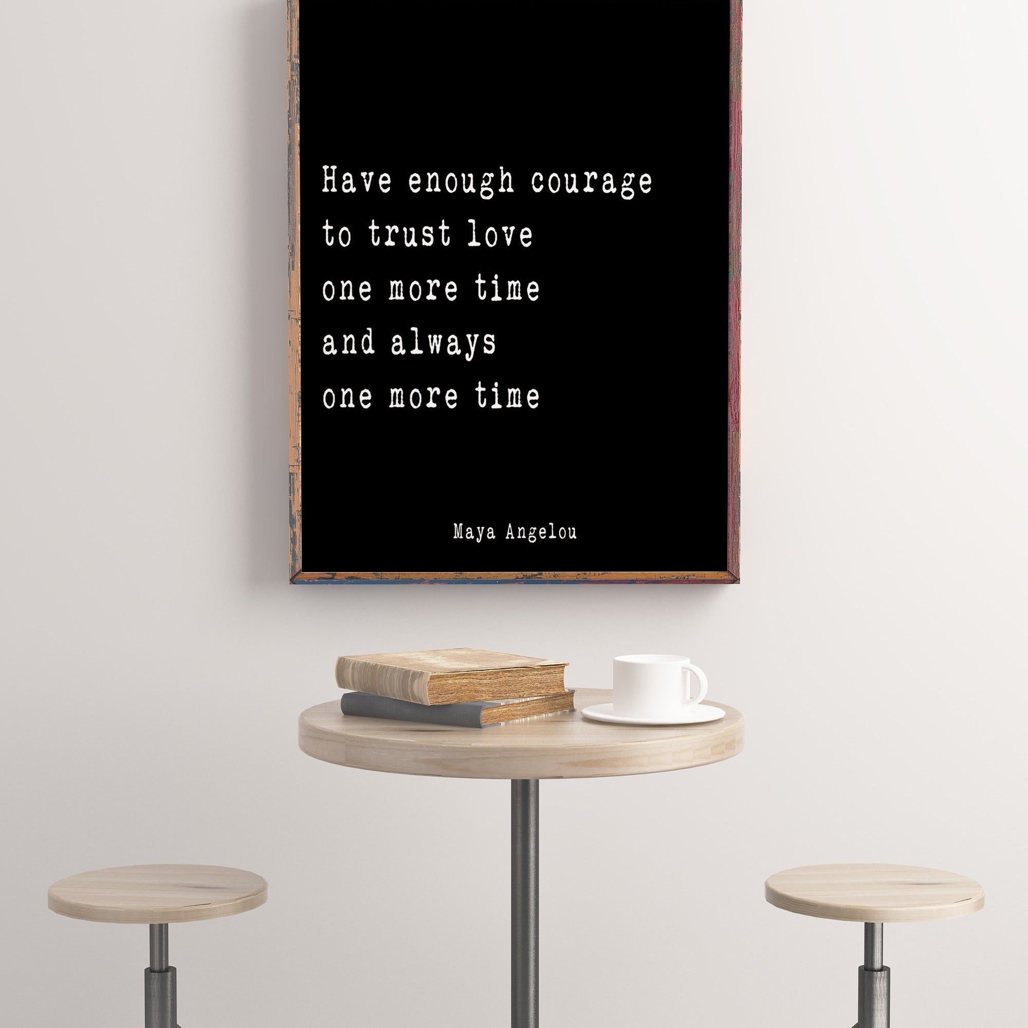 Maya Angelou Quote Print, Have enough courage to trust love