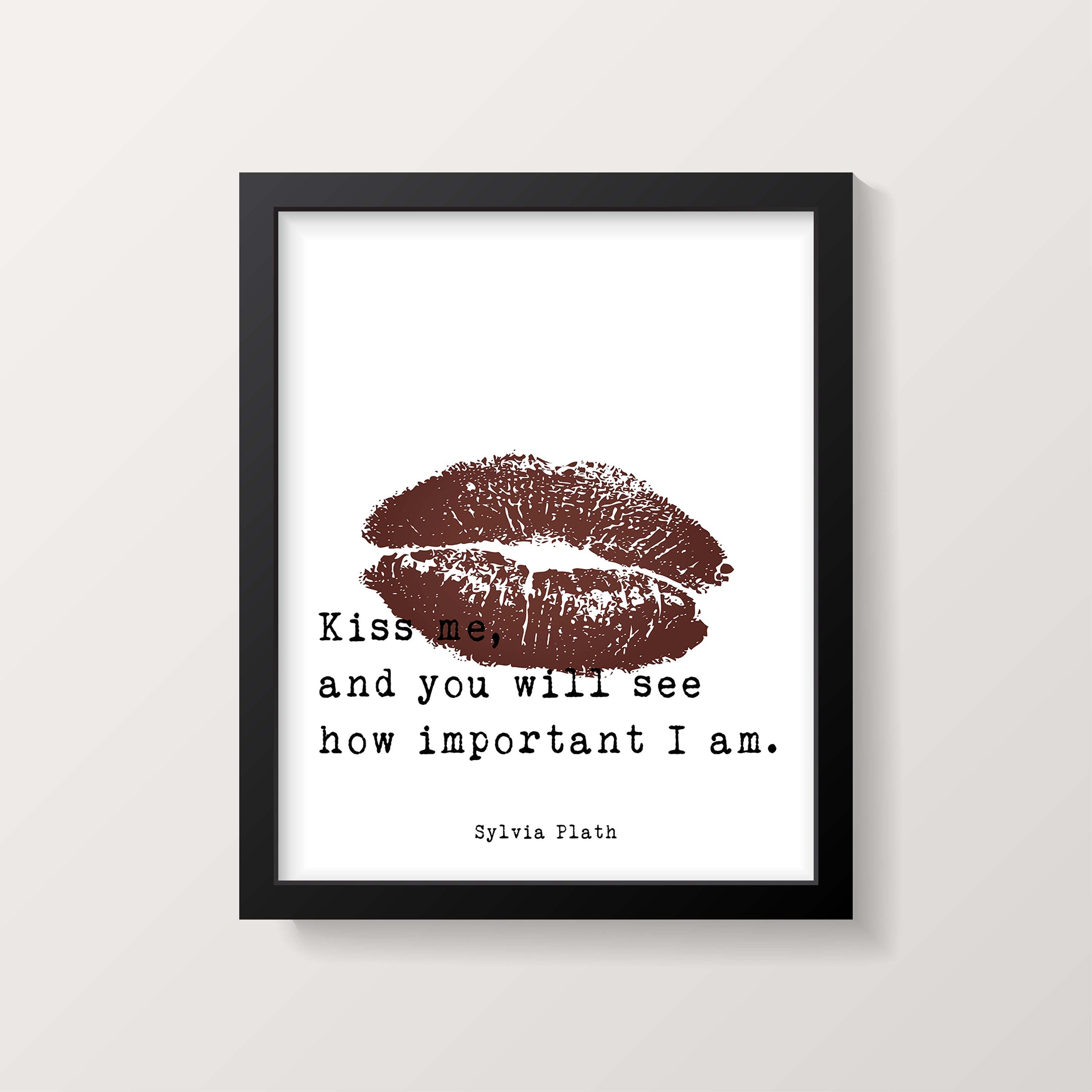 Sylvia Plath Love Quote, Kiss me and you will see how important I am