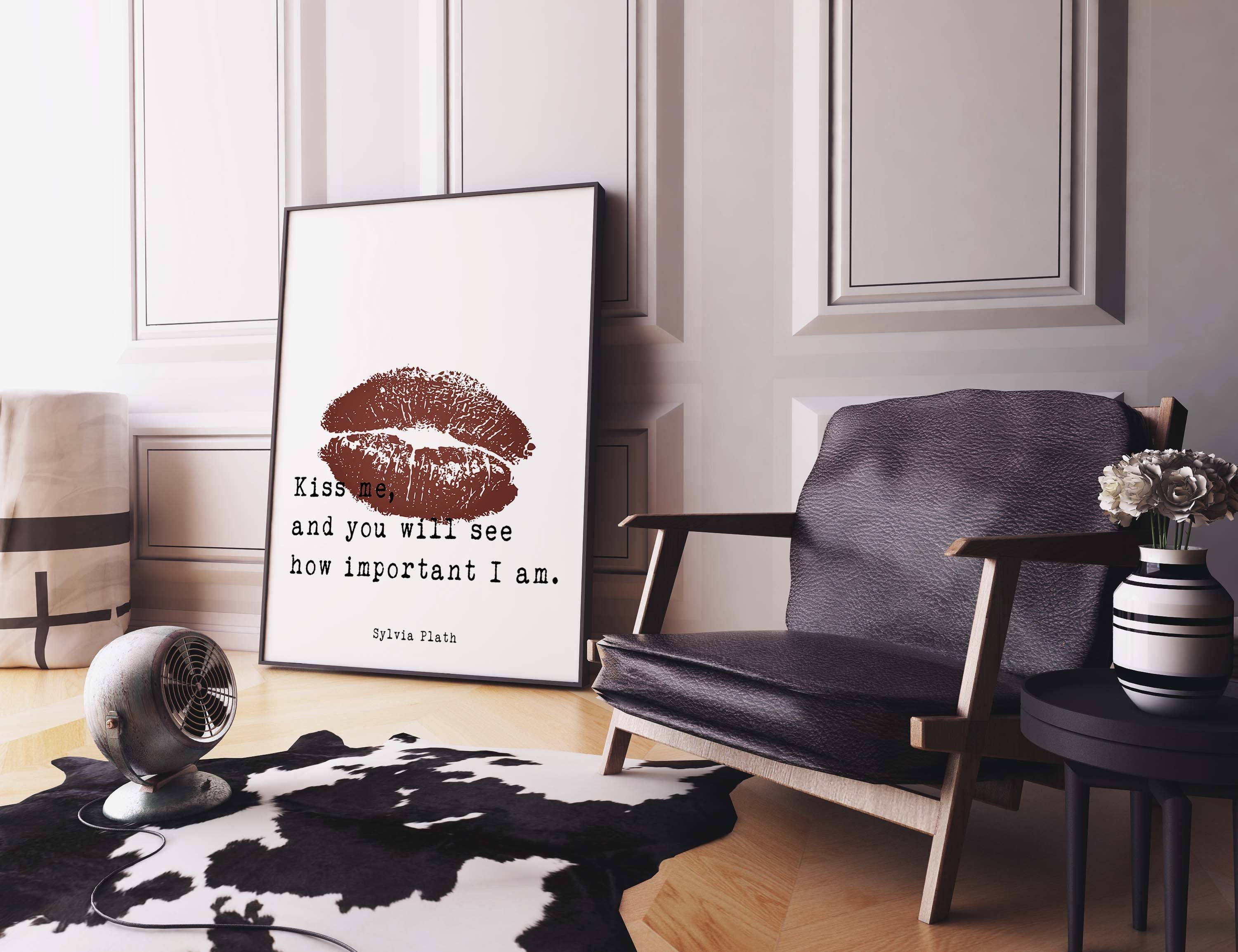 Sylvia Plath Love Quote, Kiss me and you will see how important I am