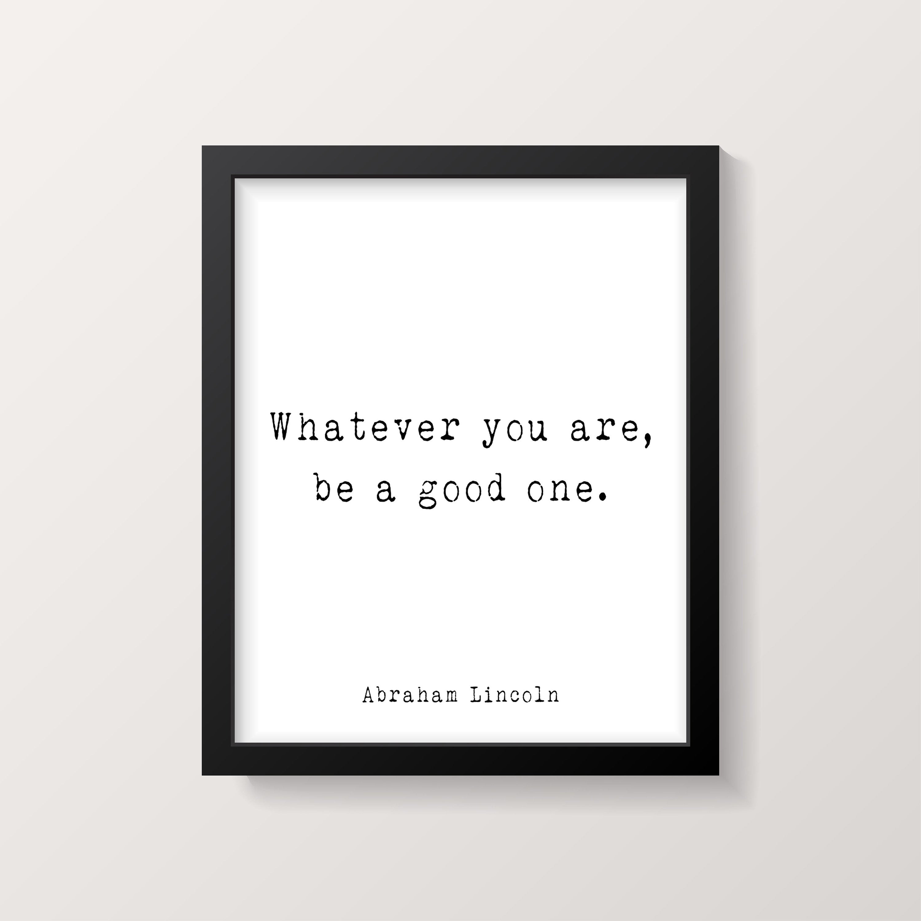 Abraham Lincoln Quote Print, Whatever You Are Be A Good One