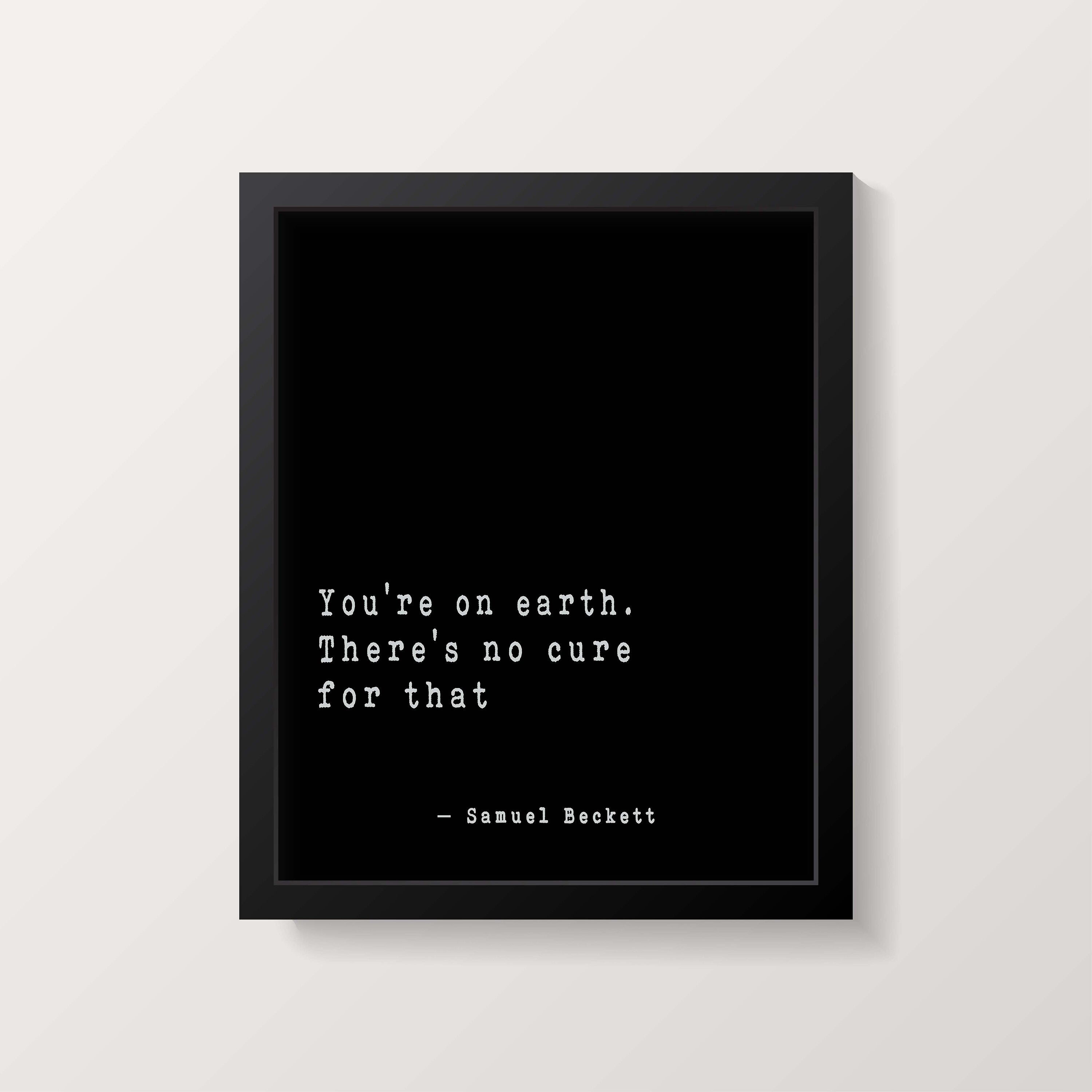 Samuel Beckett Quote Print, You're on earth there's no cure for that